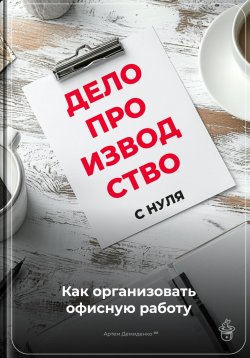 Книга "Делопроизводство с нуля: Как организовать офисную работу" – Артем Демиденко, 2024