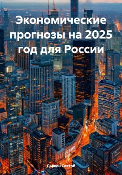 Книга "Экономические прогнозы на 2025 год для России" – Дьякон Святой, 2024