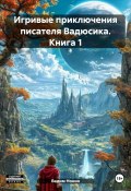 Игривые приключения писателя Вадюсика. Книга 1 (Вадим Нонин, 2024)