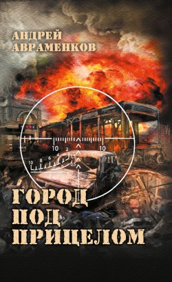 Книга "Город под прицелом" {Военная проза XXI века} – Андрей Авраменков, 2024