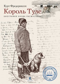 Книга "Король Туле. Биография Кнуда Расмуссена / Издание 2-е, исправленное" {Впервые на русском (Паулсен)} – Курт Л. Фредериксен, 2016