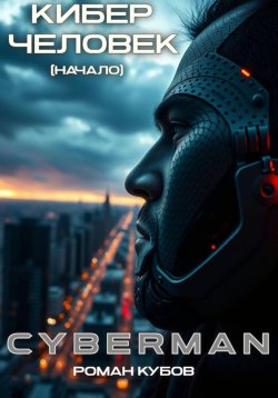 Книга "CYBERMAN: Кибер-Человек. Начало" – Роман Кубов, 2024