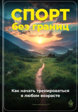 Книга "Спорт без границ: Как начать тренироваться в любом возрасте" – Артем Демиденко, 2024