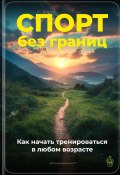 Спорт без границ: Как начать тренироваться в любом возрасте (Артем Демиденко, 2024)