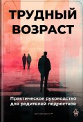 Трудный возраст: Практическое руководство для родителей подростков (Артем Демиденко, 2024)