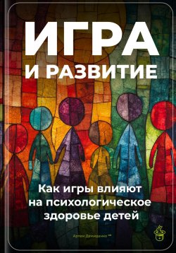 Книга "Игра и развитие: Как игры влияют на психологическое здоровье детей" – Артем Демиденко, 2024