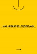 Как управлять проектами. Практическое руководство для успешного завершения любого проекта (Андрей Миллиардов, 2024)