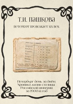 Книга "Петербург день за днём: Хроника жизни столицы Российской империи за1900-й год" – Татьяна Пашкова, 2024