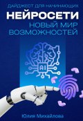 Нейросети – новый мир возможностей. Дайджест для начинающих (Юлия Михайлова, 2024)