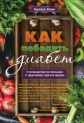 Как победить диабет. Руководство по питанию и образу жизни (Дэвис Бренда, 2019)