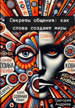 Книга "Секреты общения: как слова создают миры" – Григорий Андреев, 2024