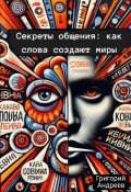 Секреты общения: как слова создают миры (Григорий Андреев, 2024)