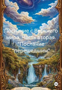 Книга "Послание с Верхнего мира. Часть вторая. "Послание «перешедшим»" – Лариса Деркач, 2024