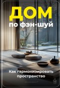 Дом по фэн-шуй: Как гармонизировать пространство (Артем Демиденко, 2024)