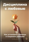 Дисциплина с любовью: Как установить границы и сохранить доверие (Артем Демиденко, 2024)