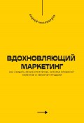 Вдохновляющий маркетинг. Как создать яркую стратегию, которая привлечет клиентов и увеличит продажи (Андрей Миллиардов, 2024)