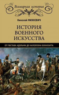 Книга "История военного искусства от Густава Адольфа до Наполеона Бонапарта" {Всемирная история (Вече)} – Николай Михневич, 1885