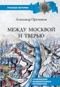 Между Москвой и Тверью. Становление Великорусского государства (Александр Пресняков, 1918)