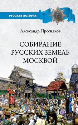 Книга "Собирание русских земель Москвой" {Русская история (Вече)} – Александр Пресняков, 1918