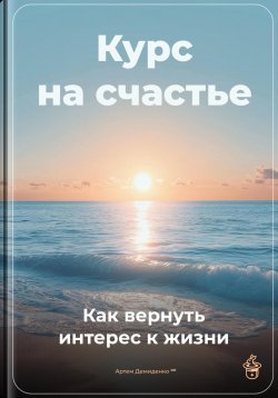 Книга "Курс на счастье: Как вернуть интерес к жизни" – Артем Демиденко, 2025