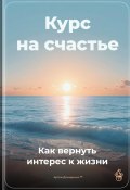 Курс на счастье: Как вернуть интерес к жизни (Артем Демиденко, 2025)