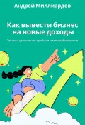 Как вывести бизнес на новые доходы. Техники увеличения прибыли и масштабирования (Андрей Миллиардов, 2025)