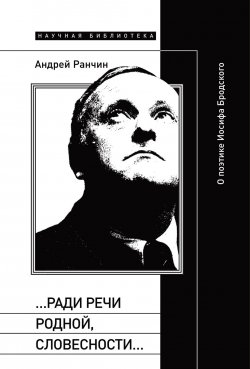 Книга "«…Ради речи родной, словесности…» О поэтике Иосифа Бродского" – Андрей Ранчин, 2025