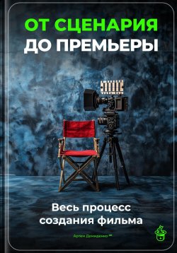 Книга "От сценария до премьеры: Весь процесс создания фильма" – Артем Демиденко, 2025