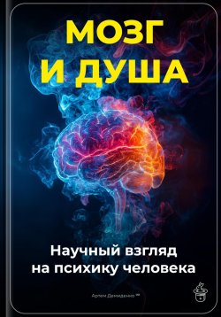 Книга "Мозг и душа: Научный взгляд на психику человека" – Артем Демиденко, 2025