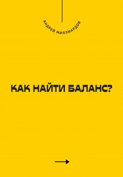 Книга "Как найти баланс?" – Андрей Миллиардов, 2025