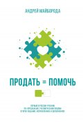 Продать = помочь. Первый в России учебник по «продажам с человеческим лицом» / 2-е издание, исправленное и дополненное (Андрей Майборода, 2024)