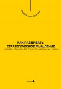 Как развивать стратегическое мышление. Ключевые принципы для принятия эффективных решений (Андрей Миллиардов, 2025)