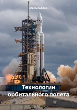 Книга "Технологии орбитального полета" – Илья Мешалкин, 2025