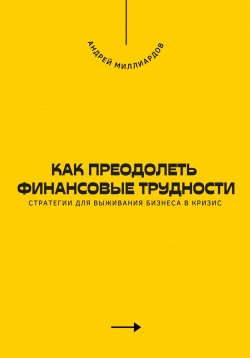 Книга "Как преодолеть финансовые трудности. Стратегии для выживания бизнеса в кризис" – Андрей Миллиардов, 2025