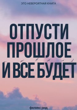 Книга "Отпусти прошлое и все будет" – Феликс Рид, 2025