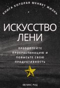 Искусство лени. Преодолейте прокрастинацию и повысьте свою продуктивность (Феликс Рид, 2025)