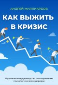 Как выжить в кризис. Практическое руководство по сохранению психологического здоровья (Андрей Миллиардов, 2025)