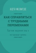 Как справляться с трудными переменами. Обретение внутренней силы в нестабильные времена (Андрей Миллиардов, 2025)