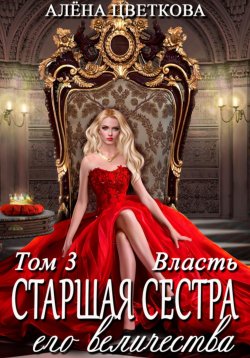 Книга "Старшая сестра его величества. Власть. Шаг 2" {Старшая сестра его величества} – Алёна Цветкова, 2025