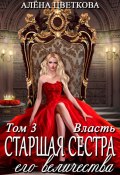 Старшая сестра его величества. Власть. Шаг 2 (Алёна Цветкова, 2025)