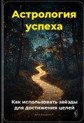 Астрология успеха: Как использовать звёзды для достижения целей (Артем Демиденко, 2025)