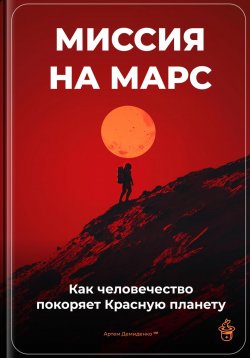 Книга "Миссия на Марс: Как человечество покоряет Красную планету" – Артем Демиденко, 2025