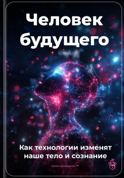 Книга "Человек будущего: Как технологии изменят наше тело и сознание" – Артем Демиденко, 2025