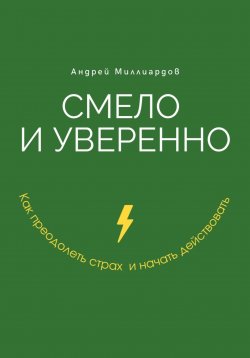 Книга "Смело и уверенно. Как преодолеть страх и начать действовать" – Андрей Миллиардов, 2025