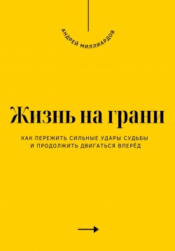 Книга "Жизнь на грани. Как пережить сильные удары судьбы и продолжить двигаться вперёд" – Андрей Миллиардов, 2025