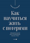 Как научиться жить с потерями. Эмоциональное восстановление после утрат (Андрей Миллиардов, 2025)