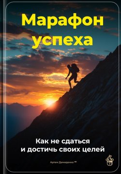 Книга "Марафон успеха: Как не сдаться и достичь своих целей" – Артем Демиденко, 2025