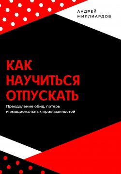 Книга "Как научиться отпускать. Преодоление обид, потерь и эмоциональных привязанностей" – Андрей Миллиардов, 2025