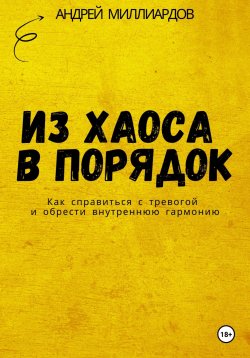 Книга "Из хаоса в порядок. Как справиться с тревогой и обрести внутреннюю гармонию" – Андрей Миллиардов, 2025