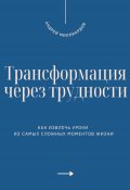 Трансформация через трудности. Как извлечь уроки из самых сложных моментов жизни (Андрей Миллиардов, 2025)